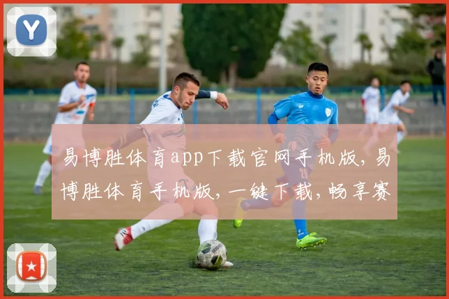 易博胜体育app下载官网手机版,易博胜体育手机版,一键下载,畅享赛事盛宴