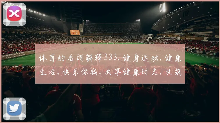 体育的名词解释333,健身运动,健康生活,快乐你我,共享健康时光,共筑健康人生。