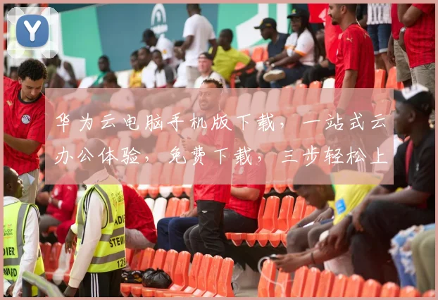 华为云电脑手机版下载，一站式云办公体验，免费下载，三步轻松上手，必备工具