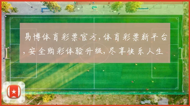 易博体育彩票官方,体育彩票新平台,安全购彩体验升级,尽享快乐人生,一触即达