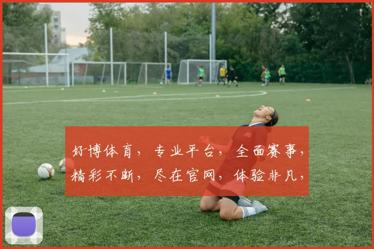 好博体育，专业平台，全面赛事，精彩不断，尽在官网，体验非凡，三重惊喜，不容错过，