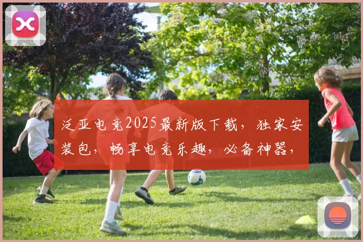 泛亚电竞2025最新版下载，独家安装包，畅享电竞乐趣，必备神器，一键获取