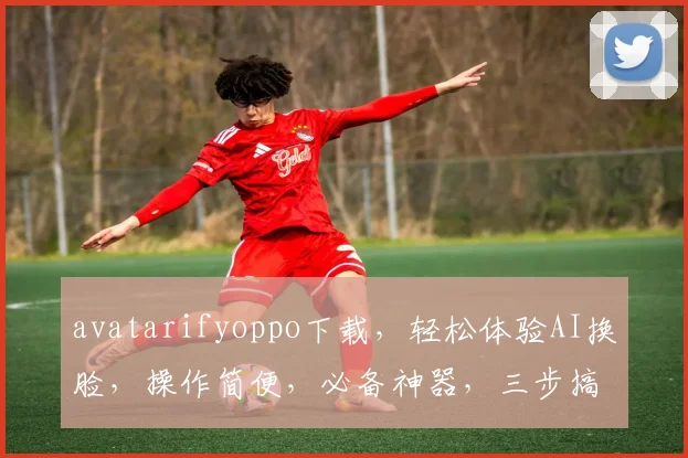 avatarifyoppo下载，轻松体验AI换脸，操作简便，必备神器，三步搞定