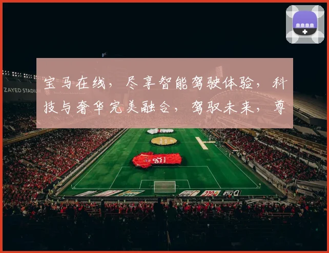 宝马在线，尽享智能驾驶体验，科技与奢华完美融合，驾驭未来，尊享每一刻