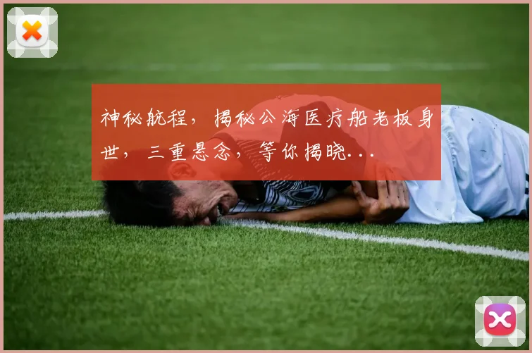 神秘航程，揭秘公海医疗船老板身世，三重悬念，等你揭晓...
