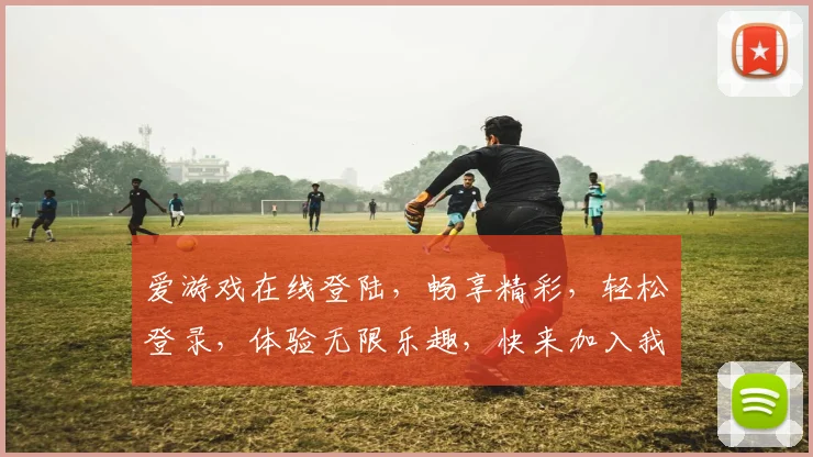 爱游戏在线登陆，畅享精彩，轻松登录，体验无限乐趣，快来加入我们