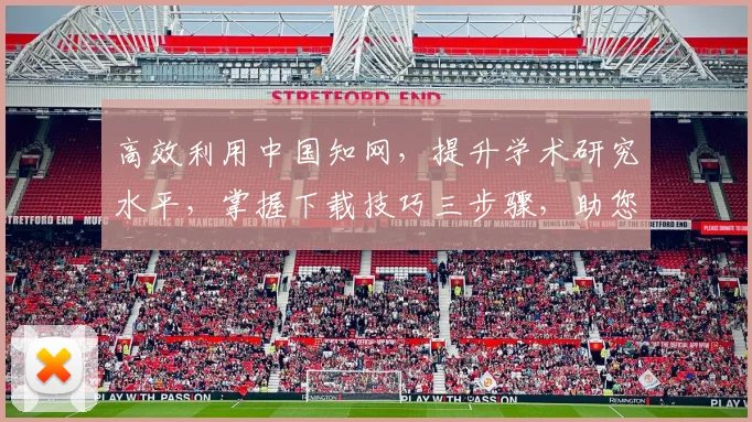 高效利用中国知网，提升学术研究水平，掌握下载技巧三步骤，助您学术进步